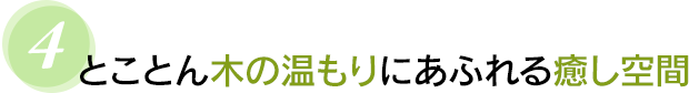 ４　とことん木の温もりにあふれる癒し空間