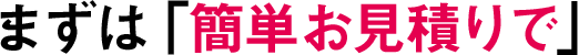 まずは「簡単お見積りで」