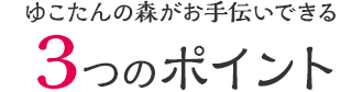 ゆこたんの森がお手伝いできる３つのポイント