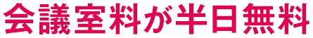 会議室料が半日無料