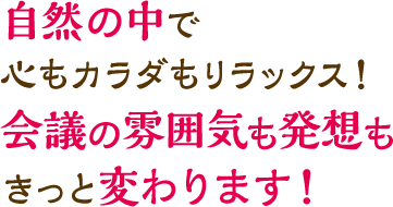 自然の中で心もカラダもリラックス！会議の雰囲気も発想もきっと変わります！