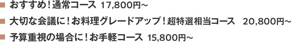 おすすめ！特選コース 17,800円～、大切な会議に！お料理グレードアップ！超特選相当コース 20,800円～、予算重視の場合に！創作膳コース 15,800円～