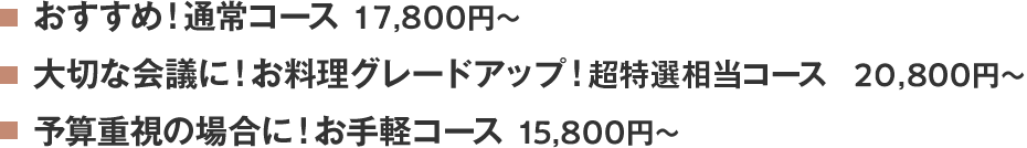 おすすめ！特選コース 15,800円～、大切な会議に！お料理グレードアップ！超特選相当コース 18,800円～、予算重視の場合に！創作膳コース 13,800円～