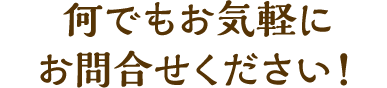 何でもお気軽にお問合せください！