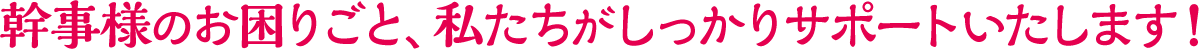 幹事様のお困りごと、私たちがしっかりサポートいたします！