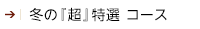 冬の『超』特選コース